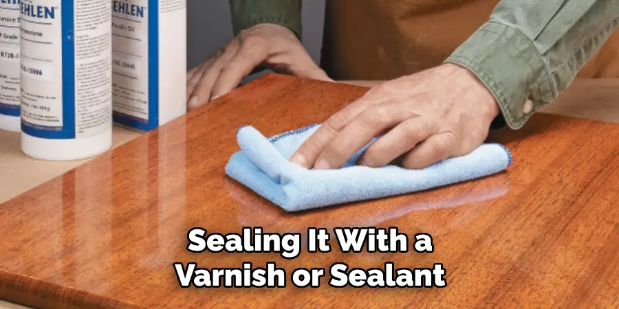 Sealing It With a Varnish or Sealant