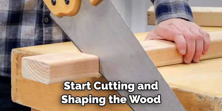 Start Cutting and Shaping the Wood