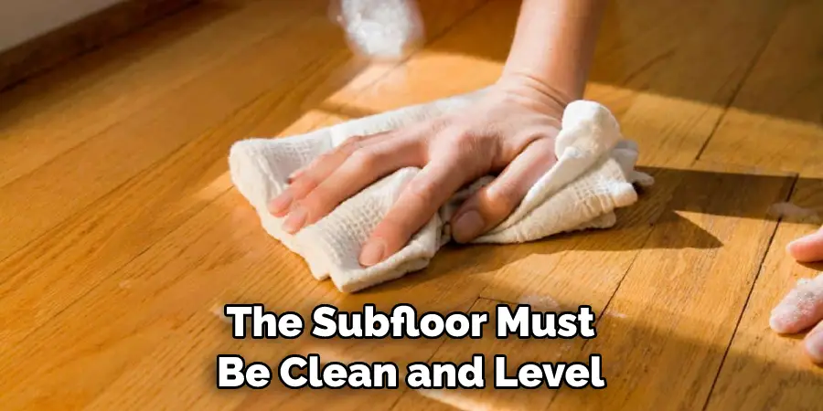 The Subfloor Must Be Clean and Level