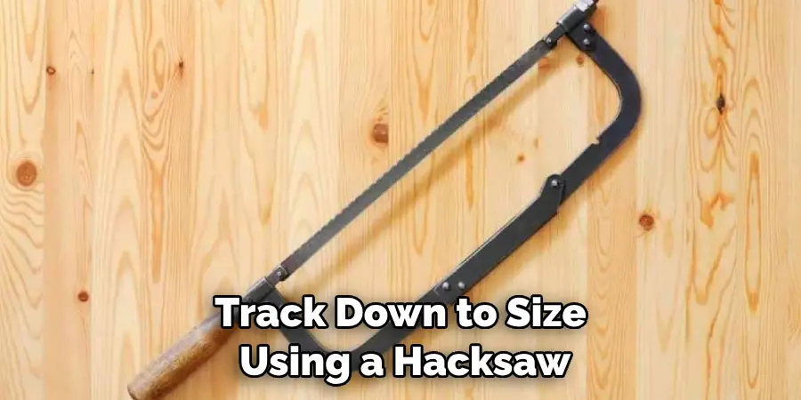 Track Down to Size Using a Hacksaw