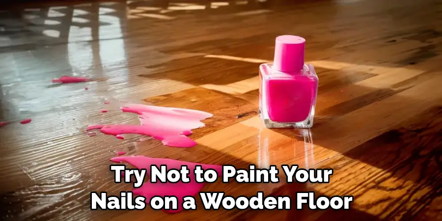 Try Not to Paint Your Nails on a Wooden Floor