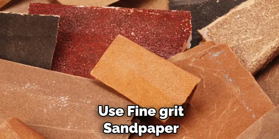  Use Fine grit
 Sandpaper
