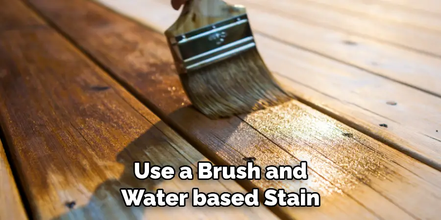  Use a Brush and 
Water based Stain
