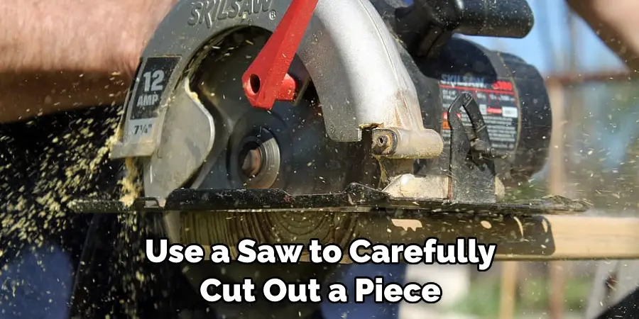 Use a Saw to Carefully Cut Out a Piece