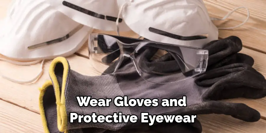 Wear Gloves and Protective Eyewear