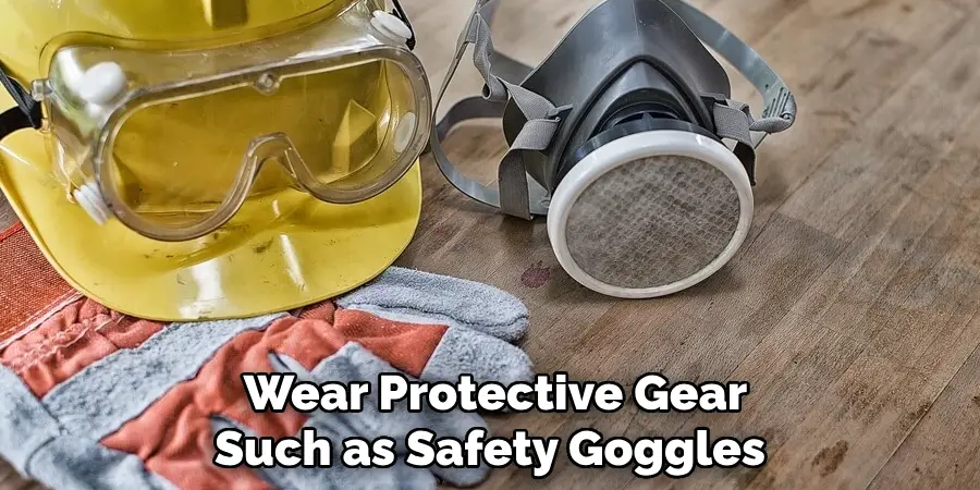 Wear Protective Gear Such as Safety Goggles 