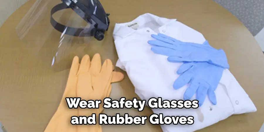 Wear Safety Glasses and Rubber Gloves