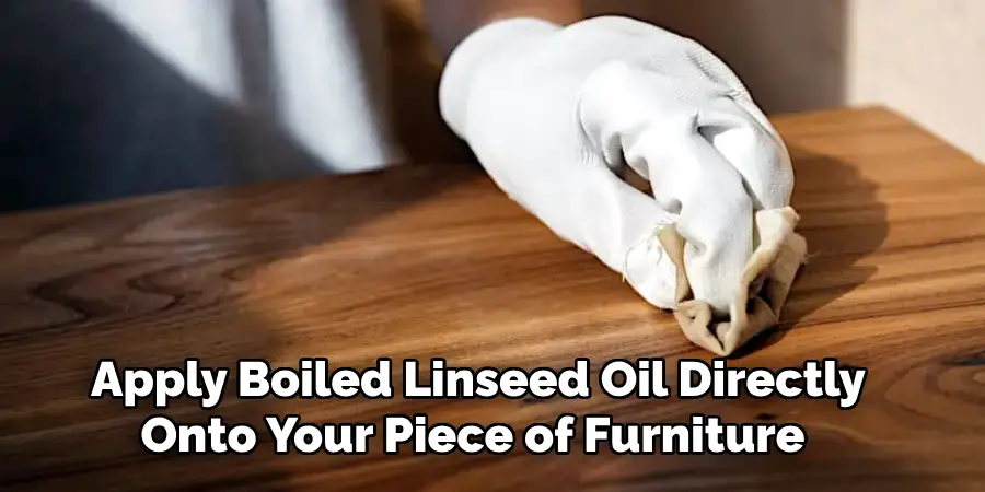 Apply Boiled Linseed Oil Directly Onto Your Piece of Furniture 
