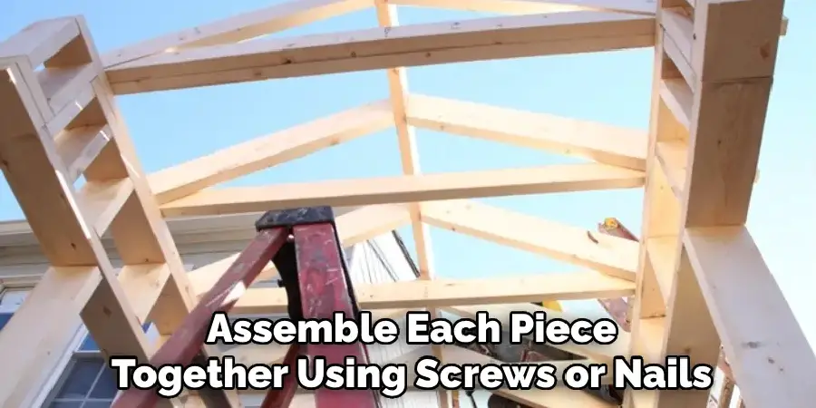 Assemble Each Piece Together Using Screws or Nails