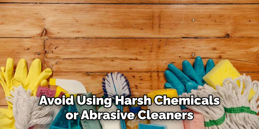 Avoid Using Harsh Chemicals or Abrasive Cleaners