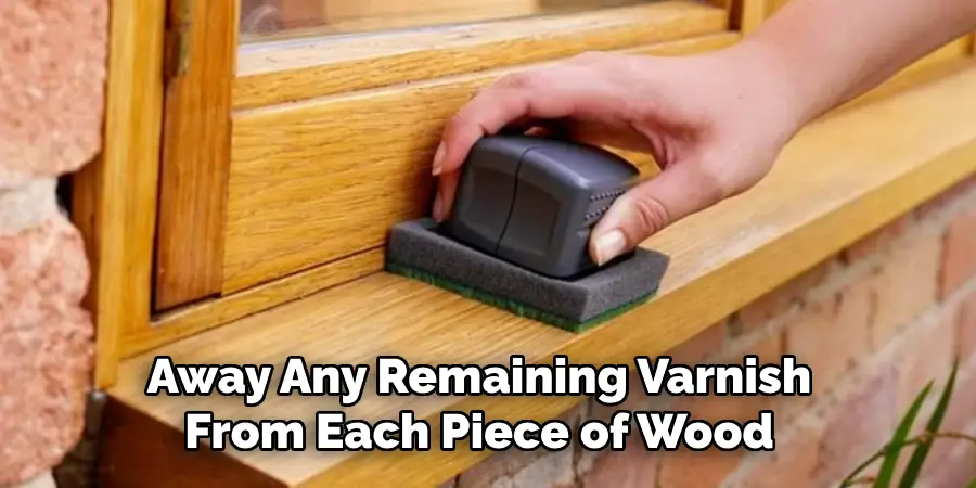 Away Any Remaining Varnish From Each Piece of Wood