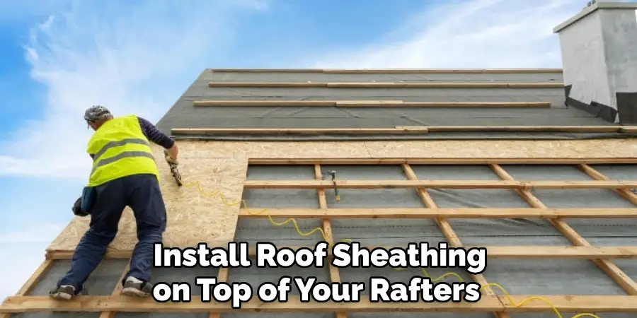  Install Roof Sheathing on Top of Your Rafters
