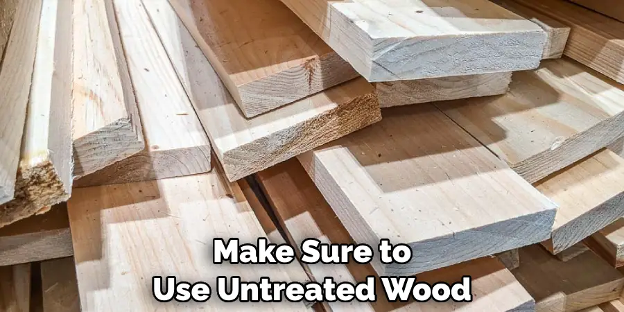 Make Sure to Use Untreated Wood