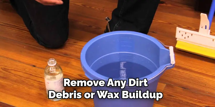 Remove Any Dirt Debris or Wax Buildup