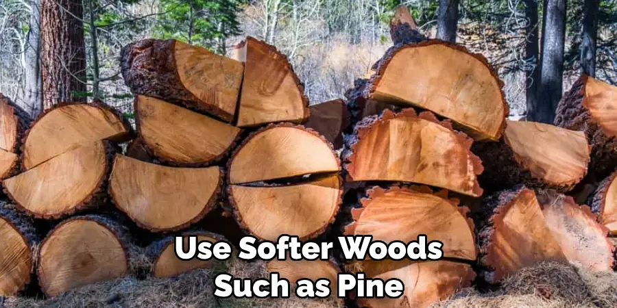 Use Softer Woods Such as Pine