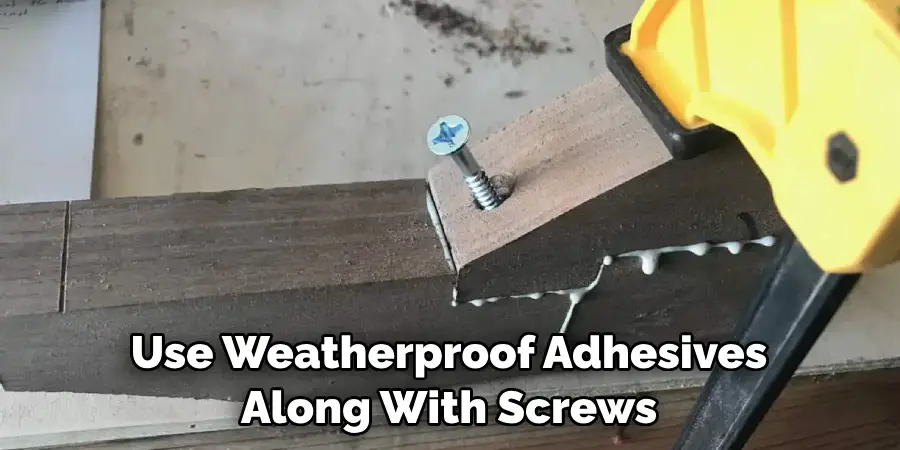 Use Weatherproof Adhesives Along With Screws