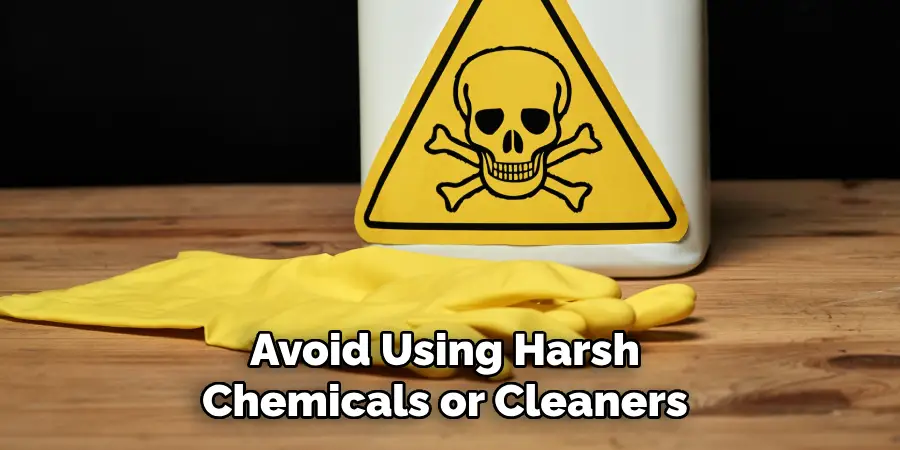 Avoid Using Harsh Chemicals or Cleaners 