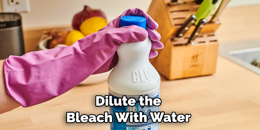 Dilute the Bleach With Water 