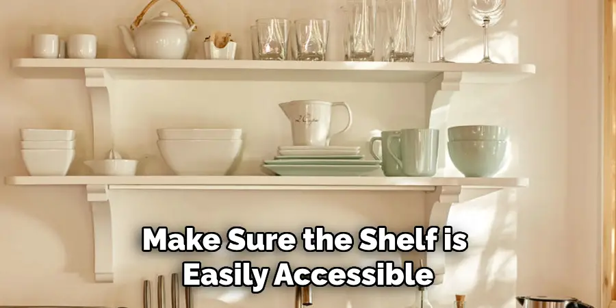 Make Sure the Shelf is Easily Accessible