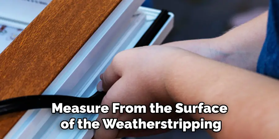 Measure From the Surface of the Weatherstripping