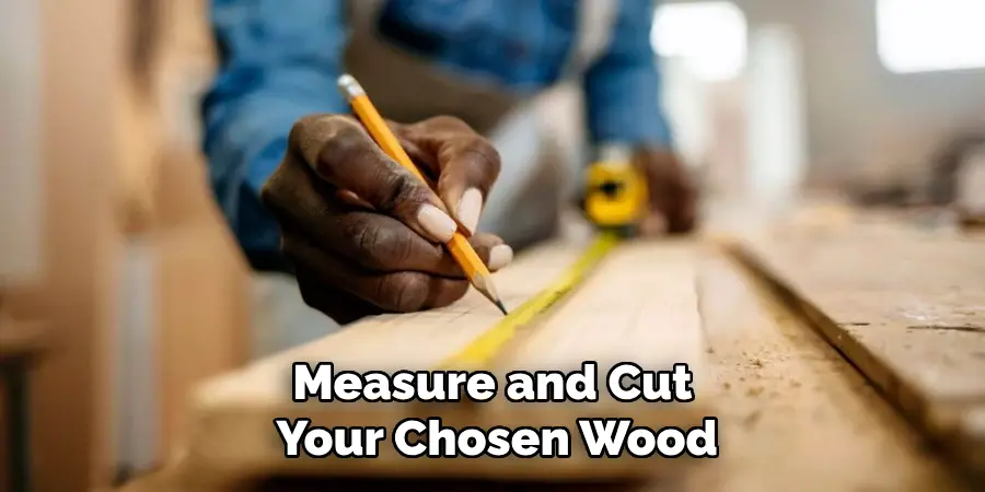 Measure and Cut Your Chosen Wood