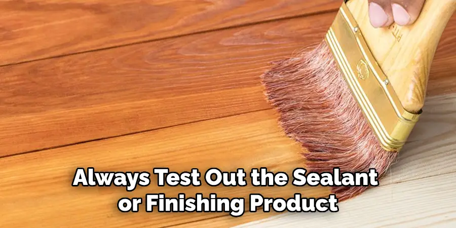 Always Test Out the Sealant or Finishing Product