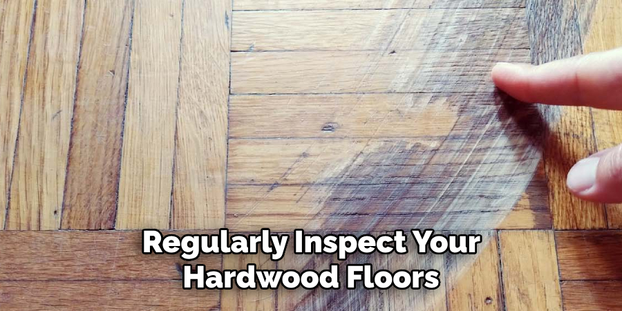  Regularly Inspect Your Hardwood Floors