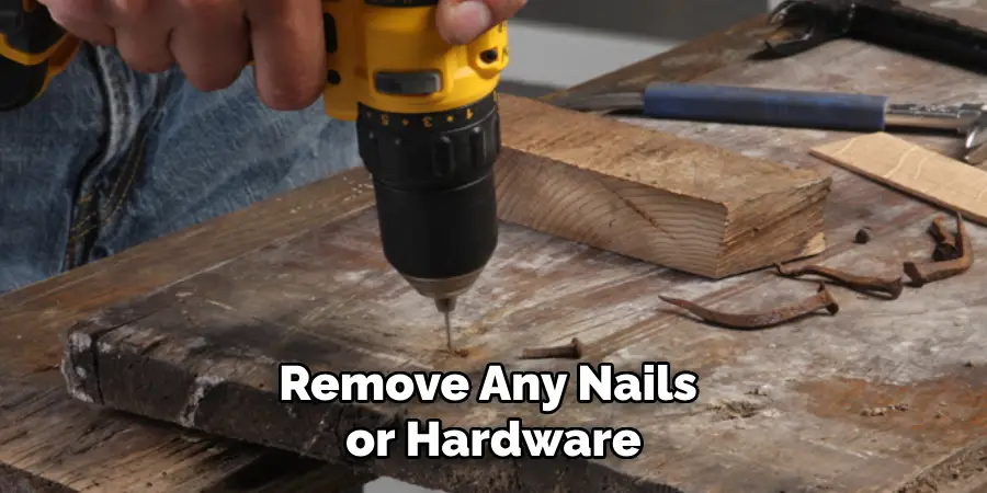 Remove Any Nails or Hardware