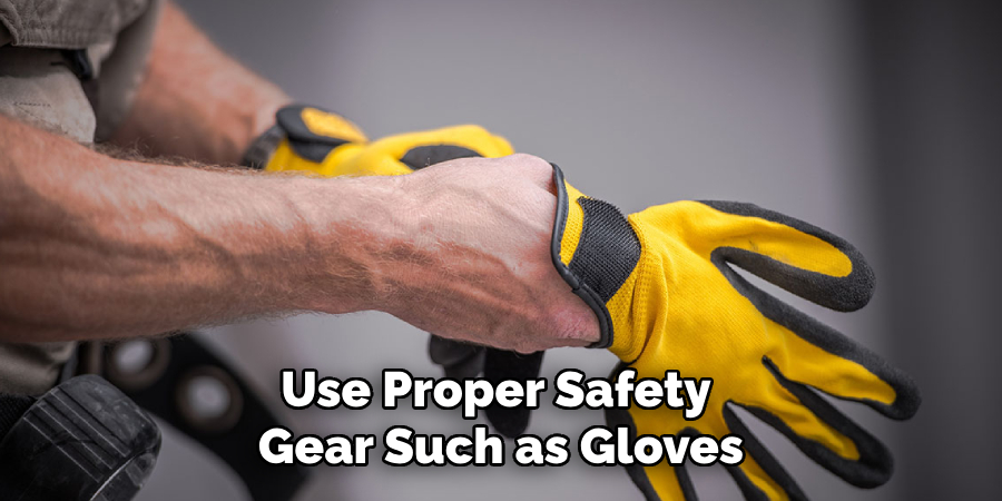 Use Proper Safety Gear Such as Gloves