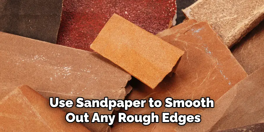 Use Sandpaper to Smooth Out Any Rough Edges