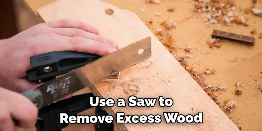 Use a Saw to Remove the Excess Wood