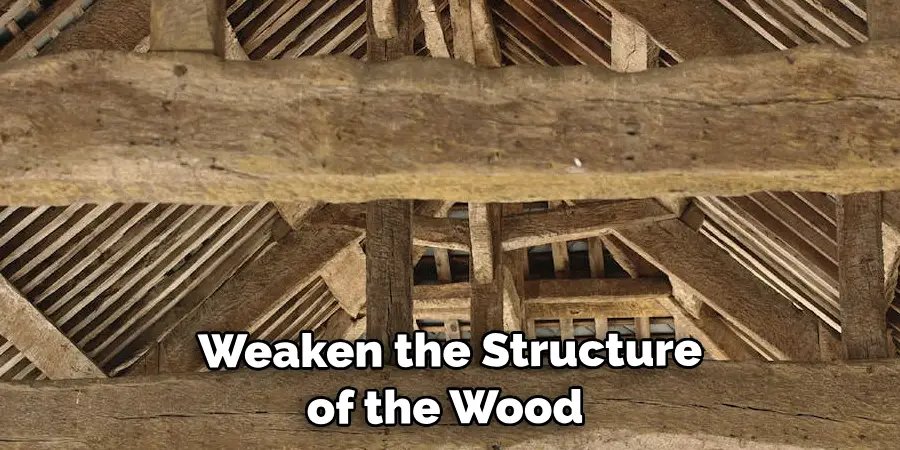 Weaken the Structure of the Wood 