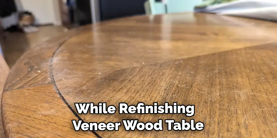 While Refinishing Your Veneer Wood Table