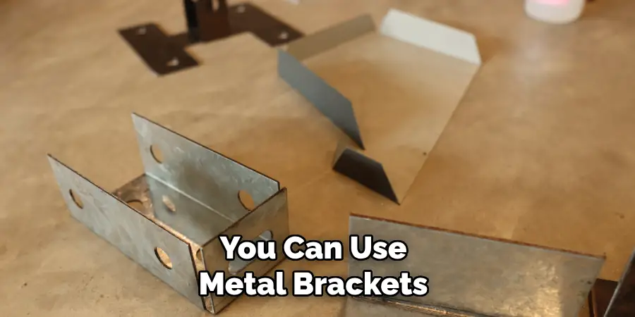 You Can Use Metal Brackets 