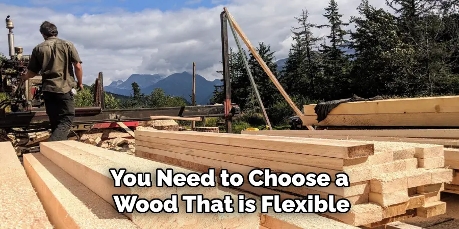 You Need to Choose a Wood That is Flexible