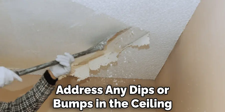 Address Any Dips or Bumps in the Ceiling