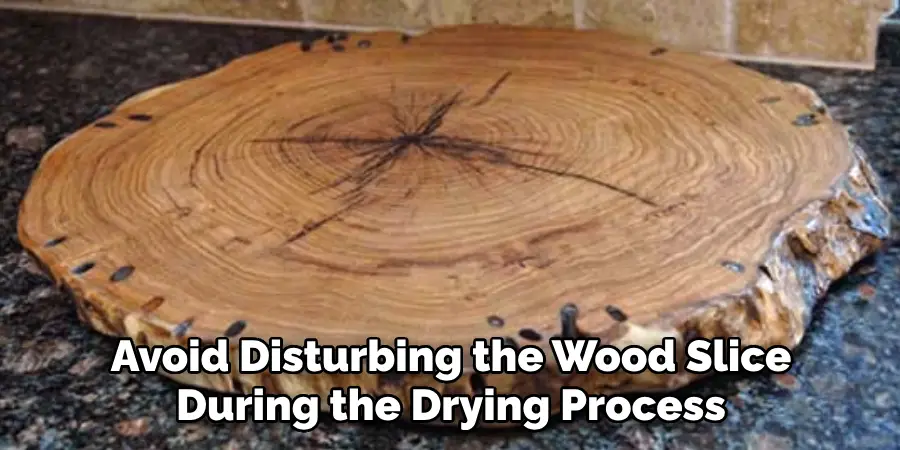 Avoid Disturbing the Wood Slice During the Drying Process