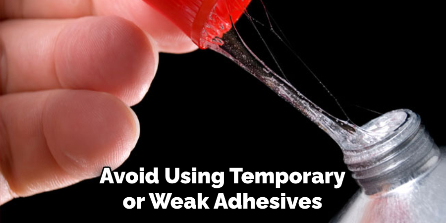 Avoid Using Temporary or Weak Adhesives