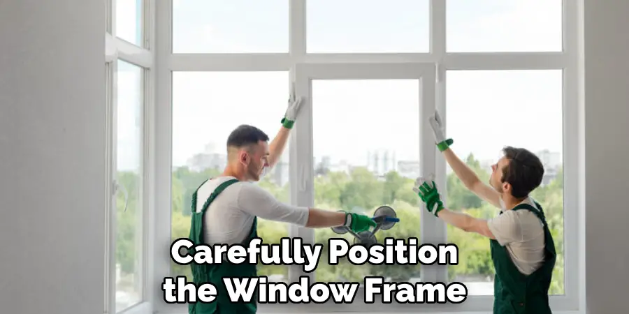 Carefully Position the Window Frame