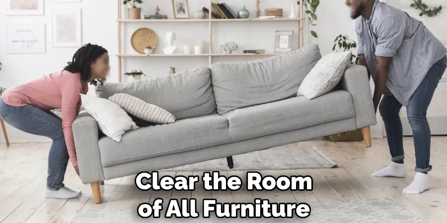 Clear the Room of All Furniture