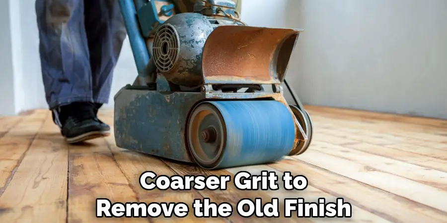 Coarser Grit to Remove the Old Finish