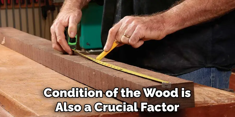 Condition of the Wood is Also a Crucial Factor