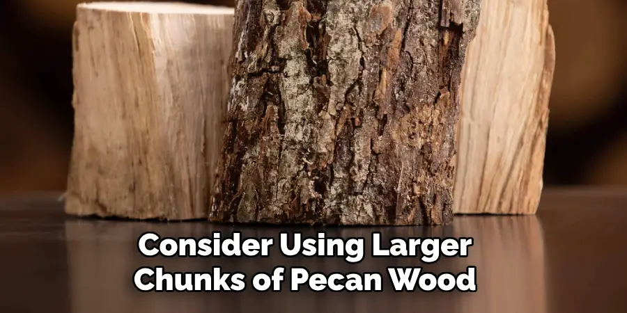 Consider Using Larger Chunks of Pecan Wood