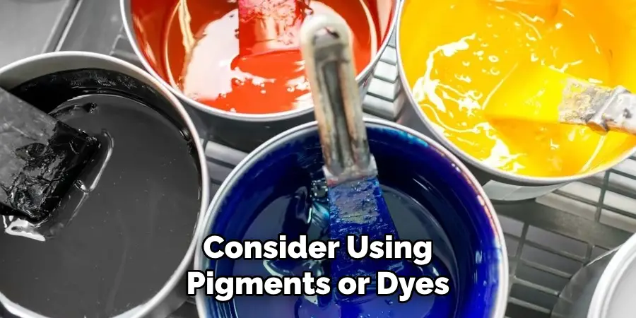 Consider Using Pigments or Dyes