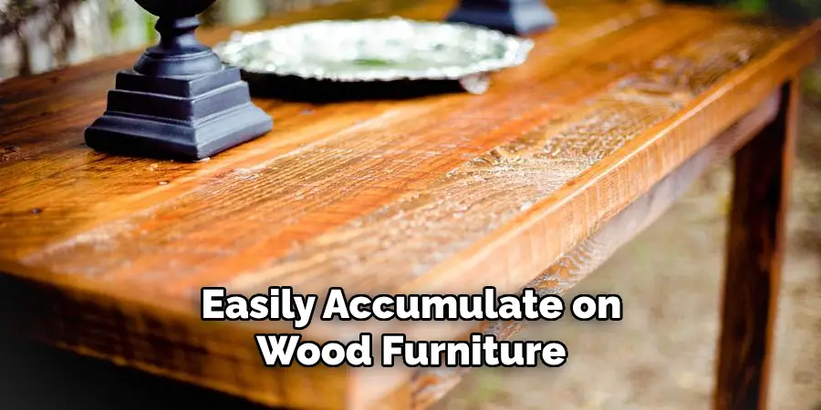 Easily Accumulate on Wood Furniture