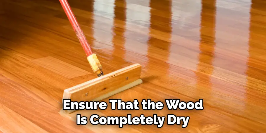 Ensure That the Wood is Completely Dry