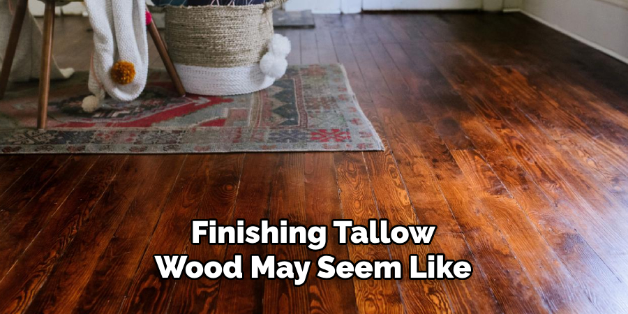 Finishing Tallow Wood May Seem Like
