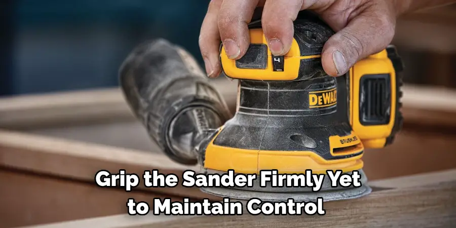 Grip the Sander Firmly Yet Comfortably to Maintain Control