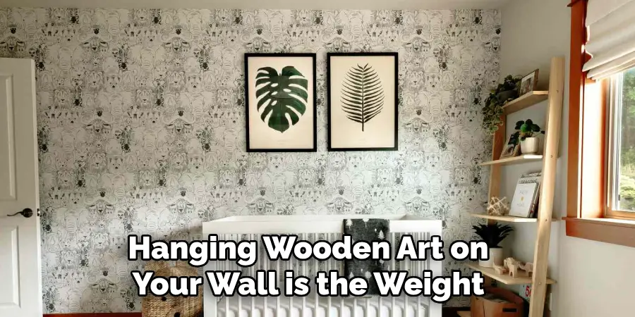 Hanging Wooden Art on Your Wall is the Weight