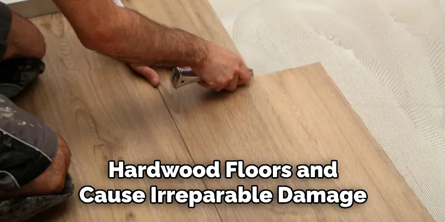 Hardwood Floors and Cause Irreparable Damage